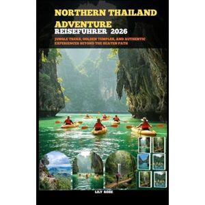Rose, Lily NORTHERN THAILAND ADVENTURE REISEFÜHRER 2026: Dschungel Wanderungen, goldene Tempel und authentische Erlebnisse abseits der ausgetretenen Pfade (TRAVELER ROUTES GUIDE) Rose, Lily NORTHERN THAILAND ADVENTURE REISEFÜHRER 2026: Dschungel Wanderungen, goldene Tempel und authentische Erlebnisse abseits der ausgetretenen Pfade (TRAVELER ROUTES GUIDE)