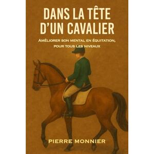 Monnier, Pierre Dans la tête d’un cavalier: Améliorer son mental en équitation, pour tous les niveaux Monnier, Pierre Dans la tête d’un cavalier: Améliorer son mental en équitation, pour tous les niveaux
