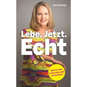 Wiesinger, NIna Lebe. Jetzt. Echt.: Wie du dein Lebenskonzept entwickelst. Der Ratgeber für mehr Selbstbewusstsein, Selbstliebe und Selbstwert. Wiesinger, NIna Lebe. Jetzt. Echt.: Wie du dein Lebenskonzept entwickelst. Der Ratgeber für mehr Selbstbewusstsein, Selbstliebe und Selbstwert.