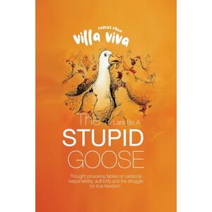 Appel, Lars Bo Fables from Villa Viva The Stupid Goose: Thought Provoking Fables On Personal Responsibility, Authority And The Struggle For True Freedom Appel, Lars Bo Fables from Villa Viva The Stupid Goose: Thought Provoking Fables On Personal Responsibility, Authority And The Struggle For True Freedom