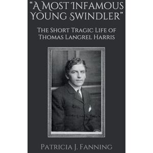 Fanning, Patricia J. A Most Infamous Young Swindler": The Short Tragic Life of Thomas Langrel Harris Fanning, Patricia J. A Most Infamous Young Swindler": The Short Tragic Life of Thomas Langrel Harris