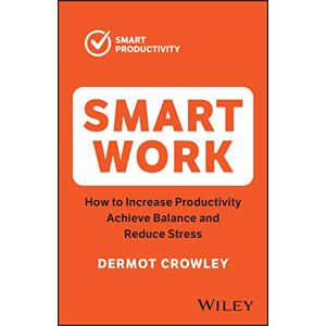 Crowley, Dermot Smart Work: How to Increase Productivity, Achieve Balance and Reduce Stress (The Smart Productivity) Crowley, Dermot Smart Work: How to Increase Productivity, Achieve Balance and Reduce Stress (The Smart Productivity)