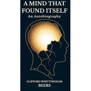 BEERS, CLIFFORD WHITTINGHAM A Mind That Found Itself: An Autobiography BEERS, CLIFFORD WHITTINGHAM A Mind That Found Itself: An Autobiography