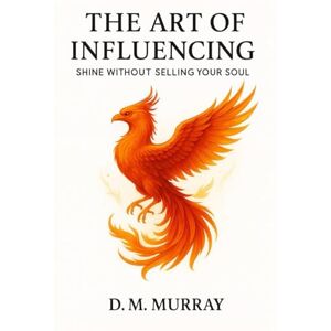 Murray, D.M. The Art of Influencing: Shine Without Selling Your Soul Murray, D.M. The Art of Influencing: Shine Without Selling Your Soul