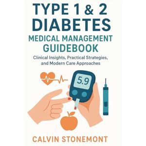 Stonemont, Calvin Type 1 & 2 Diabetes Medical Management Guidebook: Clinical Insights, Practical Strategies, and Modern Care Approaches Stonemont, Calvin Type 1 & 2 Diabetes Medical Management Guidebook: Clinical Insights, Practical Strategies, and Modern Care Approaches
