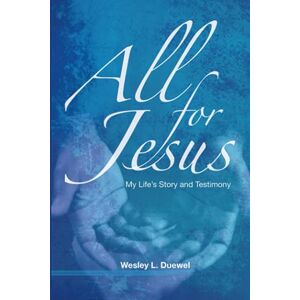Duewel, Dr. Wesley L. All for Jesus: My Life's Story and Testimony Duewel, Dr. Wesley L. All for Jesus: My Life's Story and Testimony