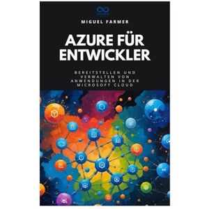 FARMER, MIGUEL Azure für Entwickler: Bereitstellen und Verwalten von Anwendungen in der Microsoft Cloud FARMER, MIGUEL Azure für Entwickler: Bereitstellen und Verwalten von Anwendungen in der Microsoft Cloud