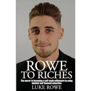 Rowe, Luke Rowe To Riches: The Secret to becoming a self-made millionaire by using mindset and financial education Rowe, Luke Rowe To Riches: The Secret to becoming a self-made millionaire by using mindset and financial education