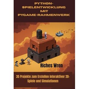 Wren, Riches PYTHON-SPIELENTWICKLUNG MIT PYGAME-RAHMENWERK: 35 Projekte zum Erstellen interaktiver 2D-Spiele und Simulationen Wren, Riches PYTHON-SPIELENTWICKLUNG MIT PYGAME-RAHMENWERK: 35 Projekte zum Erstellen interaktiver 2D-Spiele und Simulationen