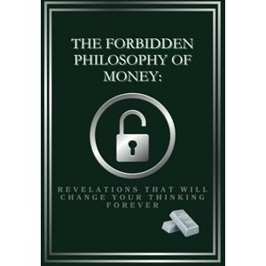 Angi, Kreativstation THE FORBIDDEN PHILOSOPHY OF MONEY: REVELATIONS THAT WILL CHANGE YOUR THINKING FOREVER: The Hidden Mechanics of Wealth: Unlocking the Secrets to Financial Freedom Angi, Kreativstation THE FORBIDDEN PHILOSOPHY OF MONEY: REVELATIONS THAT WILL CHANGE YOUR THINKING FOREVER: The Hidden Mechanics of Wealth: Unlocking the Secrets to Financial Freedom