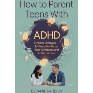 Rahbein, Jamie How to Parent Teens with ADHD: Practical Strategies to Strengthen Focus, Build Confidence, and Foster Success Rahbein, Jamie How to Parent Teens with ADHD: Practical Strategies to Strengthen Focus, Build Confidence, and Foster Success