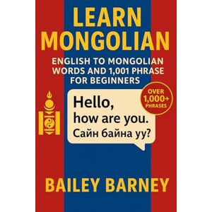 Barney, Bailey Learn Mongolian: English to Mongolian Words and 1,001 Phrases for Beginners Barney, Bailey Learn Mongolian: English to Mongolian Words and 1,001 Phrases for Beginners