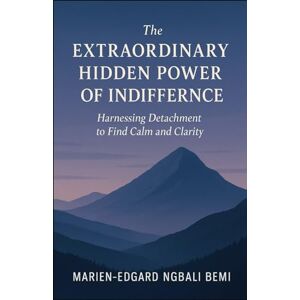 BEMI, Marien-Edgard Ngbali The Extraordinary Hidden Power of Indifference: Harnessing Detachment to Find Calm and Clarity. BEMI, Marien-Edgard Ngbali The Extraordinary Hidden Power of Indifference: Harnessing Detachment to Find Calm and Clarity.