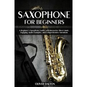 Dalton, Oliver Saxophone for Beginners: A Beginner’s Saxophone Guide with Interactive Sheet Music, Engaging Audio Examples, and Comprehensive Narrations Dalton, Oliver Saxophone for Beginners: A Beginner’s Saxophone Guide with Interactive Sheet Music, Engaging Audio Examples, and Comprehensive Narrations