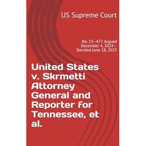 US Supreme Court United States v. Skrmetti Attorney General and Reporter for Tennessee, et al.: No. 23–477. Argued December 4, 2024—Decided June 18, 2025 US Supreme Court United States v. Skrmetti Attorney General and Reporter for Tennessee, et al.: No. 23–477. Argued December 4, 2024—Decided June 18, 2025