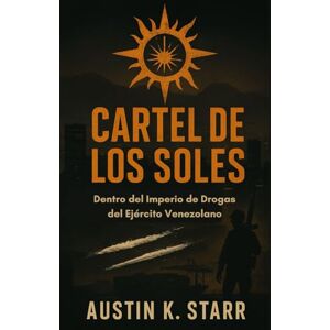 K.starr, Austin Cartel de los Soles: Dentro del Imperio de Drogas del Ejército Venezolano(Spanish Edition) (Crónicas del Cartel (Serie)) K.starr, Austin Cartel de los Soles: Dentro del Imperio de Drogas del Ejército Venezolano(Spanish Edition) (Crónicas del Cartel (Serie))