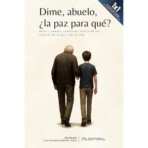 Beltrán Galvis, Luis Humberto Dime, abuelo, ¿la paz para qué?: Nieto y abuelo, conversan, acerca de las culturas de la paz y de la vida Beltrán Galvis, Luis Humberto Dime, abuelo, ¿la paz para qué?: Nieto y abuelo, conversan, acerca de las culturas de la paz y de la vida
