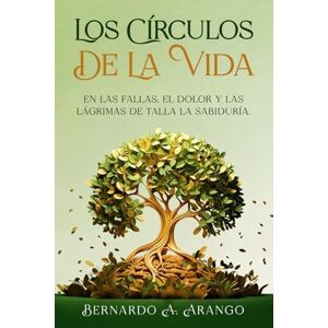 ARANGO, BERNARDO A LOS CIRCULOS DE LA VIDA: En Las Fallas El Dolor y Las Lagrimas se Talla la Sabiduría ARANGO, BERNARDO A LOS CIRCULOS DE LA VIDA: En Las Fallas El Dolor y Las Lagrimas se Talla la Sabiduría