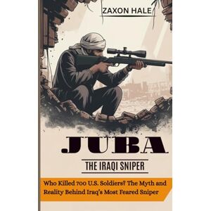 HALE, ZAXON JUBA: The Iraqi Sniper: Who Killed 700 U.S. Soldiers? The Myth and Reality Behind Iraq’s Most Feared Sniper HALE, ZAXON JUBA: The Iraqi Sniper: Who Killed 700 U.S. Soldiers? The Myth and Reality Behind Iraq’s Most Feared Sniper