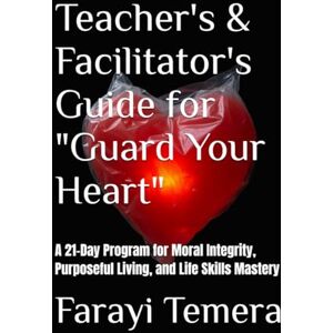 Temera, Farayi L. Teacher's & Facilitator's Guide for "Guard Your Heart": A 21-Day Program for Moral Integrity, Purposeful Living, and Life Skills Mastery Temera, Farayi L. Teacher's & Facilitator's Guide for "Guard Your Heart": A 21-Day Program for Moral Integrity, Purposeful Living, and Life Skills Mastery