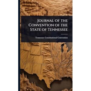 Convention, Tennessee Constitutional Journal of the Convention of the State of Tennessee Convention, Tennessee Constitutional Journal of the Convention of the State of Tennessee