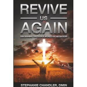 Chandler, Dr. Stephanie REVIVE US AGAIN: Discerning Truth in a World of Deception Chandler, Dr. Stephanie REVIVE US AGAIN: Discerning Truth in a World of Deception
