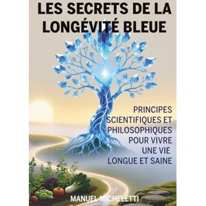 Micheletti, Manuel Les Secrets de la Longévité Bleue: Principes Scientifiques et Philosophiques pour Vivre une Vie Longue et Saine Micheletti, Manuel Les Secrets de la Longévité Bleue: Principes Scientifiques et Philosophiques pour Vivre une Vie Longue et Saine