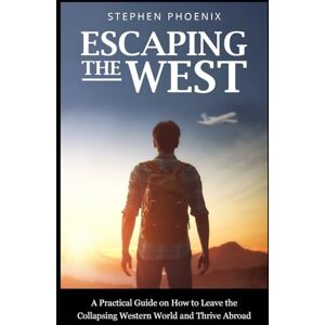 Phoenix Escaping the West: Why The Western World Is Collapsing, How You Can Save Yourself, And Where You Can Go Phoenix Escaping the West: Why The Western World Is Collapsing, How You Can Save Yourself, And Where You Can Go