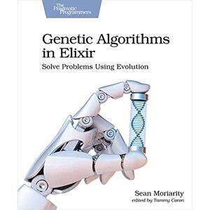 Moriarity, Sean Genetic Algorithms in Elixir: Solve Problems Using Evolution Moriarity, Sean Genetic Algorithms in Elixir: Solve Problems Using Evolution