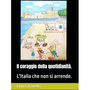 Caravella, Lino Il coraggio della quotidianità.: L'Italia che non si arrende. Caravella, Lino Il coraggio della quotidianità.: L'Italia che non si arrende.