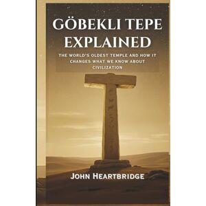 HEARTBRIDGE, JOHN GÖBEKLI TEPE EXPLAINED: THE WORLD'S OLDEST TEMPLE AND HOW IT CHANGES WHAT WE KNOW ABOUT CIVILIZATION HEARTBRIDGE, JOHN GÖBEKLI TEPE EXPLAINED: THE WORLD'S OLDEST TEMPLE AND HOW IT CHANGES WHAT WE KNOW ABOUT CIVILIZATION