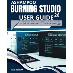 Brennan, Miles ASHAMPOO BURNING STUDIO 26 USER GUIDE: Step-by-Step Instructions, Pro Tips, and All You Need to Burn, Copy, and Create for Complete Beginners and Pros. Brennan, Miles ASHAMPOO BURNING STUDIO 26 USER GUIDE: Step-by-Step Instructions, Pro Tips, and All You Need to Burn, Copy, and Create for Complete Beginners and Pros.