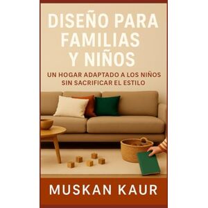 Kaur, Muskan Diseño para Familias y Niños: Un hogar adaptado a los niños sin sacrificar el estilo Kaur, Muskan Diseño para Familias y Niños: Un hogar adaptado a los niños sin sacrificar el estilo