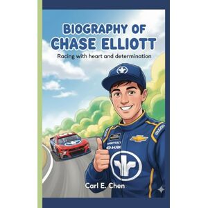 E. Chen, Carl BIOGRAPHY OF CHASE ELLIOTT: Racing with heart and determination E. Chen, Carl BIOGRAPHY OF CHASE ELLIOTT: Racing with heart and determination