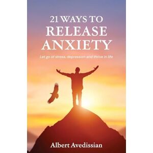 Avedissian, Albert 21 Ways to Release Anxiety: Let go of stress, depression and thrive in life Avedissian, Albert 21 Ways to Release Anxiety: Let go of stress, depression and thrive in life