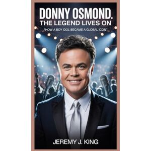 J. King, Jeremy Donny Osmond:The Legend Lives On: How a Boy Idol Became a Global Icon J. King, Jeremy Donny Osmond:The Legend Lives On: How a Boy Idol Became a Global Icon