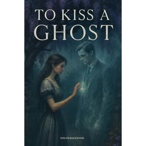 Blackwood, Evelyn To Kiss a Ghost: A Gothic Romance Novel of Love, Loss, and a Haunting Past Blackwood, Evelyn To Kiss a Ghost: A Gothic Romance Novel of Love, Loss, and a Haunting Past