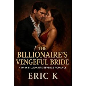 K, ERIC The Billionaire’s Vengeful Bride: A Dark Billionaire Revenge Romance K, ERIC The Billionaire’s Vengeful Bride: A Dark Billionaire Revenge Romance