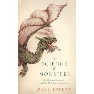 Kaplan, Matt The Science of Monsters: Why Monsters Came to Be and What Made Them so Terrifying Kaplan, Matt The Science of Monsters: Why Monsters Came to Be and What Made Them so Terrifying