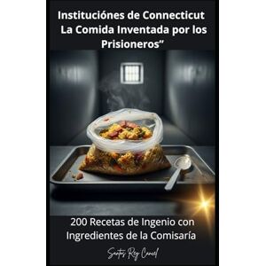 Cancel, Santos Rey Instituciónes de Connecticut : La Comida Inventada por los Prisioneros”: 200 Recetas de Ingenio con Ingredientes de la Comisaría” Cancel, Santos Rey Instituciónes de Connecticut : La Comida Inventada por los Prisioneros”: 200 Recetas de Ingenio con Ingredientes de la Comisaría”