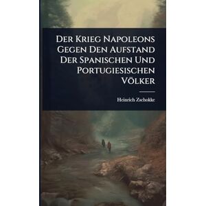 Zschokke, Heinrich Der Krieg Napoleons Gegen Den Aufstand Der Spanischen Und Portugiesischen Völker Zschokke, Heinrich Der Krieg Napoleons Gegen Den Aufstand Der Spanischen Und Portugiesischen Völker