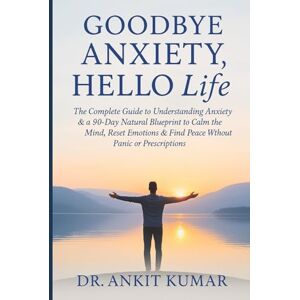 Kumar, Dr. Ankit Goodbye Anxiety, Hello Life: The Complete Guide to Understanding Anxiety & a 90-Day Natural Blueprint to Calm the Mind, Reset Emotions & Find Peace ... diseases. Reclaim your life—naturally)) Kumar, Dr. Ankit Goodbye Anxiety, Hello Life: The Complete Guide to Understanding Anxiety & a 90-Day Natural Blueprint to Calm the Mind, Reset Emotions & Find Peace ... diseases. Reclaim your life—naturally))