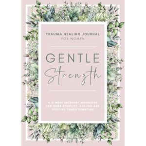 Grayson, Chloé Gentle Strength: Trauma Healing Journal For Women: A 12-Week Recovery Workbook For Inner Stability, Healing and Positive Transformation Grayson, Chloé Gentle Strength: Trauma Healing Journal For Women: A 12-Week Recovery Workbook For Inner Stability, Healing and Positive Transformation