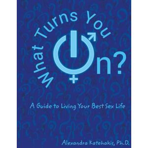Katehakis, Alexandra What Turns You On?: A Guide to Living Your Best Sex Life Katehakis, Alexandra What Turns You On?: A Guide to Living Your Best Sex Life
