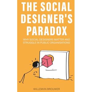 Willemijn Brouwer The Social Designer’s Paradox: Why Social Designers Matter and Struggle in Public Organisations Willemijn Brouwer The Social Designer’s Paradox: Why Social Designers Matter and Struggle in Public Organisations
