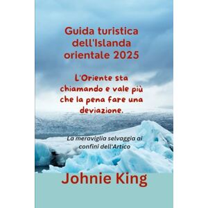 King, Johnie Guida turistica dell'Islanda orientale 2025 L'Oriente sta chiamando e vale più che la pena fare una deviazione.: La meraviglia selvaggia ai confini dell'Artico King, Johnie Guida turistica dell'Islanda orientale 2025 L'Oriente sta chiamando e vale più che la pena fare una deviazione.: La meraviglia selvaggia ai confini dell'Artico
