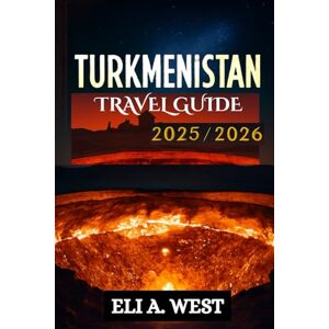 WEST, ELI A. TURKMENISTAN TRAVEL GUIDE 2025/2026: Navigate Visas, Explore Historic Silk Road Cities, Experience Festivals, And Journey Through Breathtaking Deserts WEST, ELI A. TURKMENISTAN TRAVEL GUIDE 2025/2026: Navigate Visas, Explore Historic Silk Road Cities, Experience Festivals, And Journey Through Breathtaking Deserts