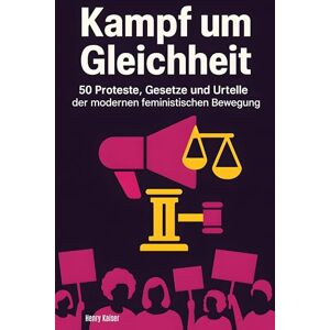 Kaiser Kampf um Gleichheit: 50 Proteste, Gesetze und Urteile der modernen feministischen Bewegung Kaiser Kampf um Gleichheit: 50 Proteste, Gesetze und Urteile der modernen feministischen Bewegung