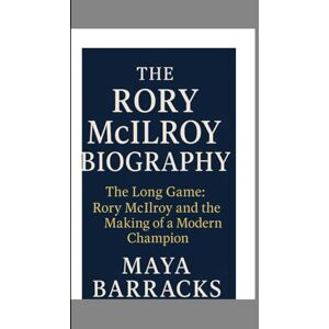 BARRACKS, MAYA THE RORY MCLLROY BIOGRAPHY: The Long Game: Rory Mcllroy and the Making of a Modern Champion BARRACKS, MAYA THE RORY MCLLROY BIOGRAPHY: The Long Game: Rory Mcllroy and the Making of a Modern Champion