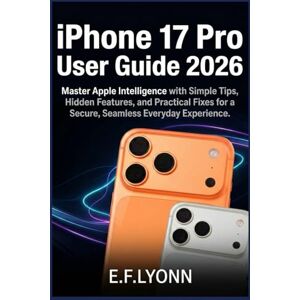 LYONN, E. F. iPhone 17 Pro User Guide 2026: Master Apple Intelligence with Simple Tips, Hidden Features, and Practical Fixes for a Secure, Seamless Everyday Experience LYONN, E. F. iPhone 17 Pro User Guide 2026: Master Apple Intelligence with Simple Tips, Hidden Features, and Practical Fixes for a Secure, Seamless Everyday Experience